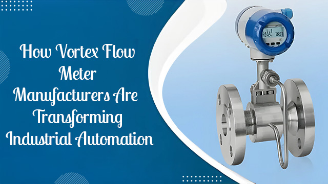 How Vortex Flow Meter Manufacturers Are Transforming Industrial Automation